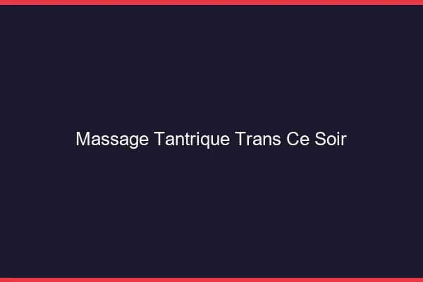 Massage tantrique trans ce soir