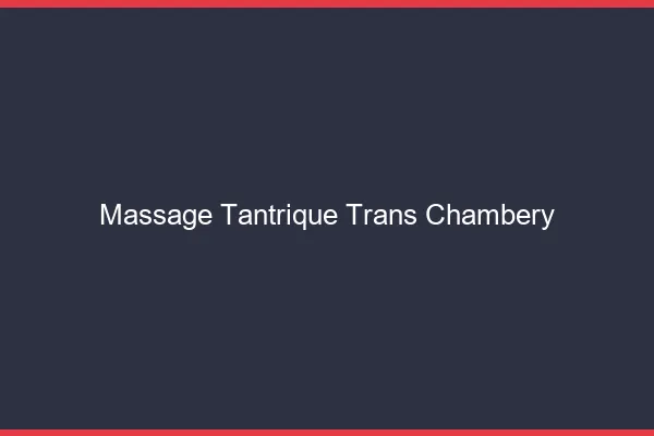 Massage tantrique trans chambéry