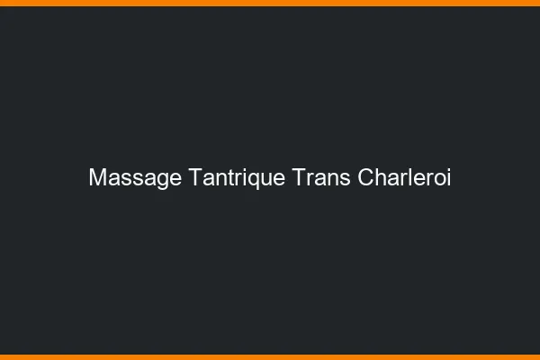 Massage tantrique trans charleroi