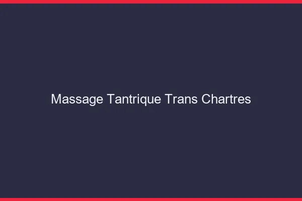 Massage tantrique trans chartres