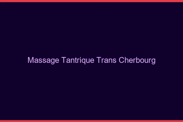 Massage tantrique trans cherbourg