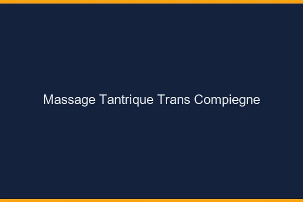 Massage tantrique trans compiègne