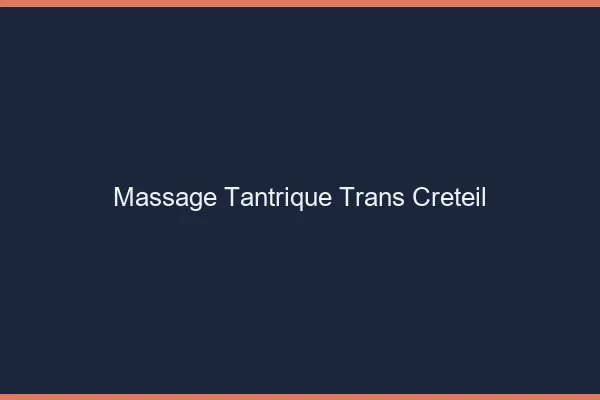 Massage tantrique trans créteil