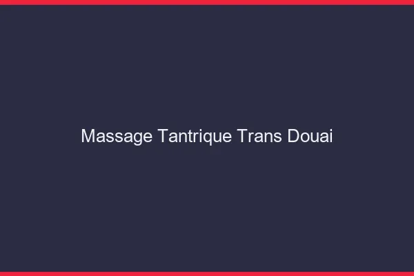 Massage tantrique trans douai