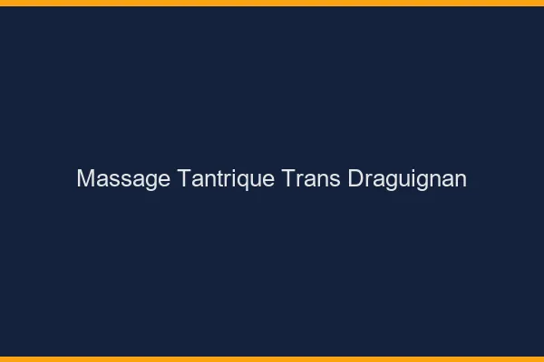 Massage tantrique trans draguignan
