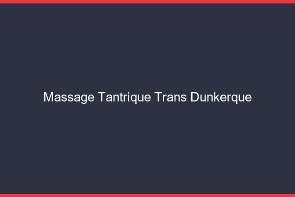 Massage tantrique trans Dunkerque