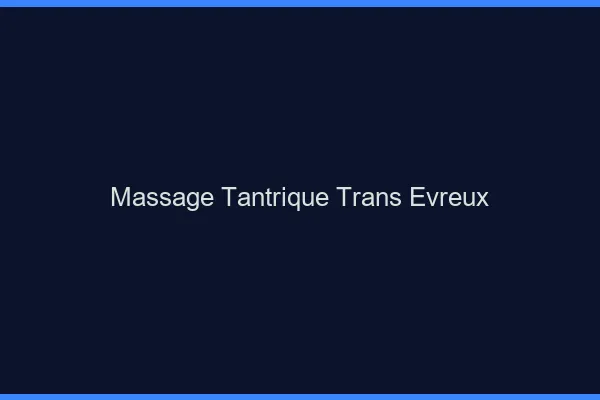 Massage tantrique trans évreux