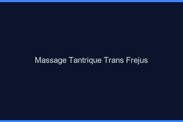 Massage tantrique trans fréjus