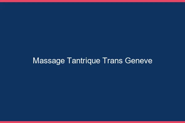 Massage tantrique trans Genève