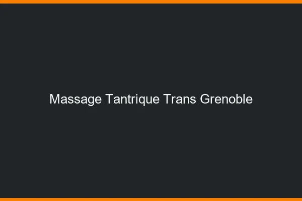Massage tantrique trans Grenoble