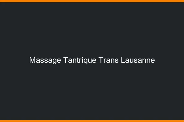 Massage tantrique trans Lausanne