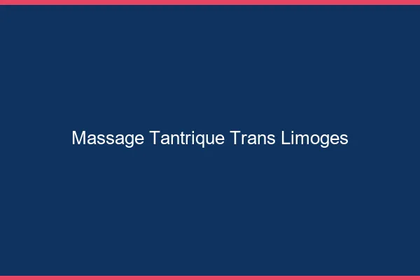 Massage tantrique trans Limoges