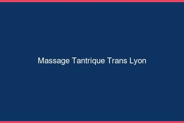 Massage tantrique trans Lyon