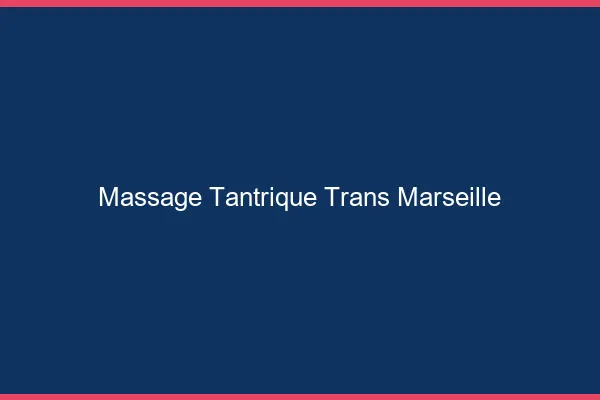 Massage tantrique trans Marseille