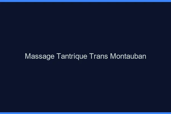 Massage tantrique trans montauban