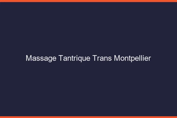 Massage tantrique trans Montpellier