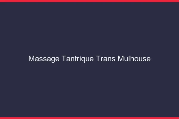 Massage tantrique trans Mulhouse