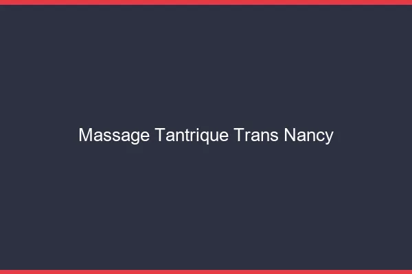 Massage tantrique trans Nancy