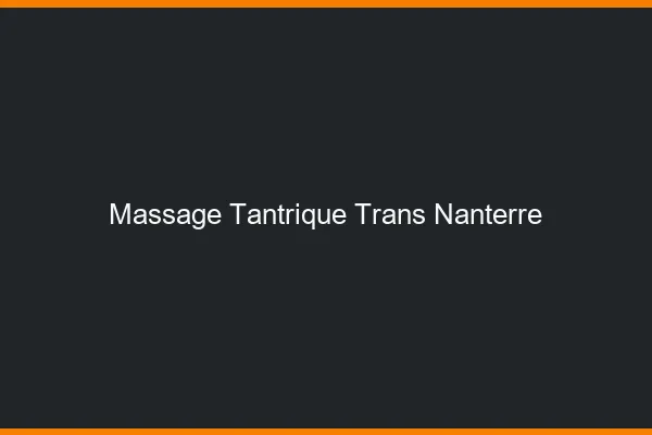 Massage tantrique trans nanterre