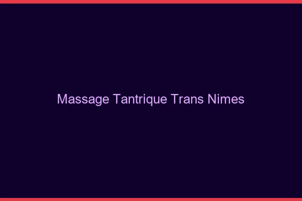 Massage tantrique trans Nîmes