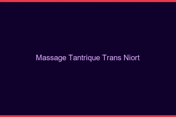 Massage tantrique trans niort