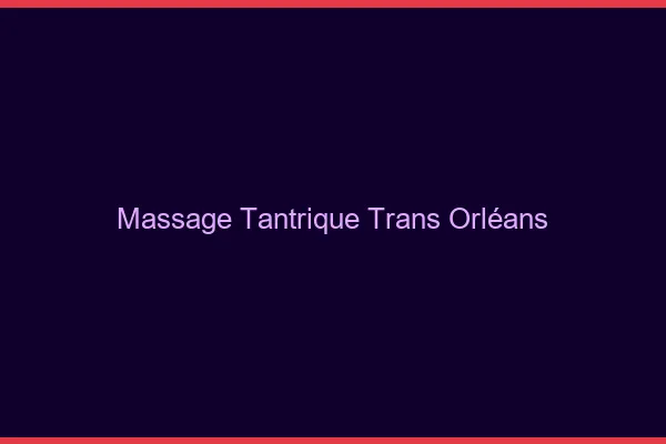 Massage tantrique trans Orléans