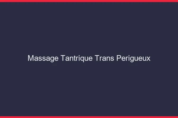 Massage tantrique trans périgueux