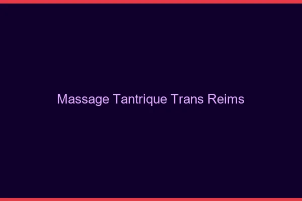 Massage tantrique trans Reims