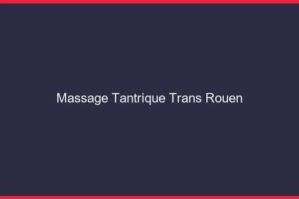 Massage tantrique trans Rouen