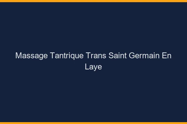 Massage tantrique trans saint-germain-en-laye
