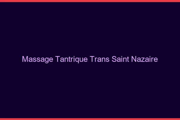 Massage tantrique trans saint-nazaire