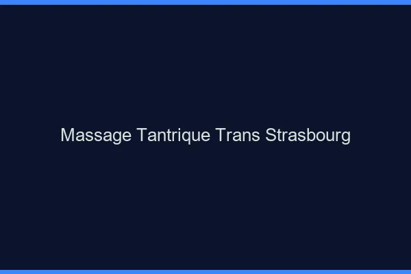 Massage tantrique trans Strasbourg