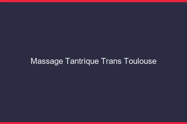 Massage tantrique trans Toulouse