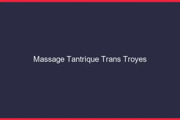 Massage tantrique trans troyes