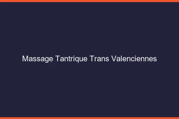 Massage tantrique trans valenciennes