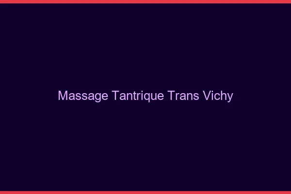 Massage tantrique trans vichy
