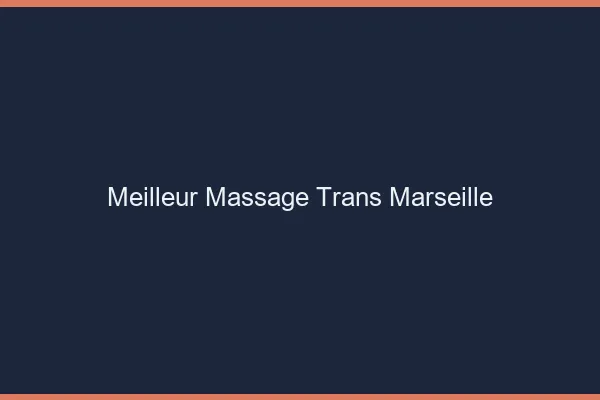 Meilleur massage trans Marseille