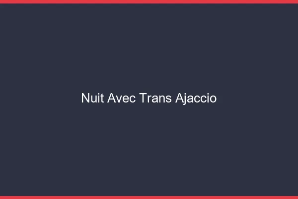 Nuit avec trans ajaccio