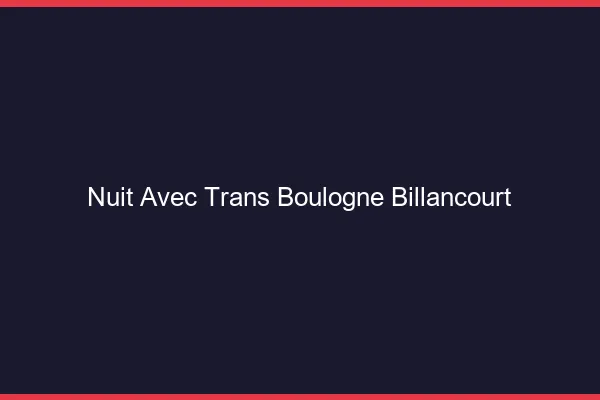 Nuit avec trans boulogne-billancourt