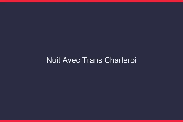Nuit avec trans charleroi