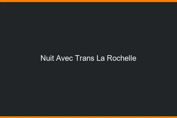 Nuit avec trans la rochelle