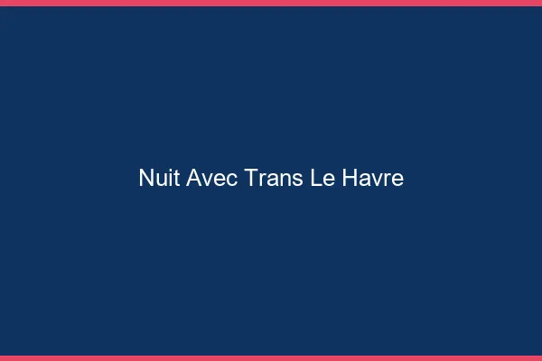 Nuit avec trans le havre