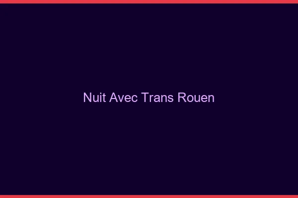 Nuit avec trans Rouen