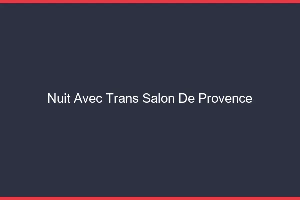Nuit avec trans salon-de-provence