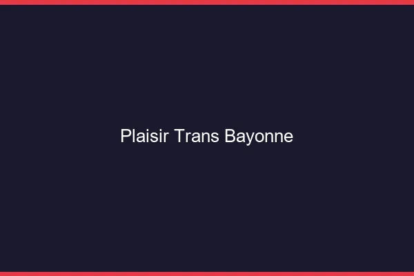 Plaisir trans bayonne