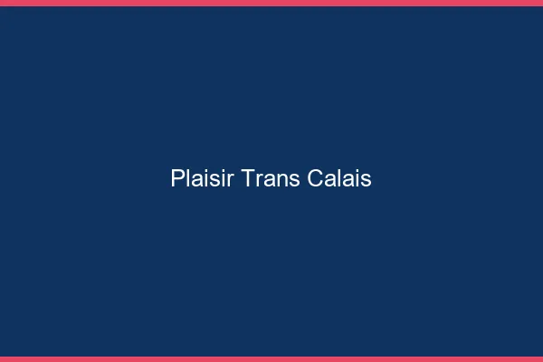 Plaisir trans Calais