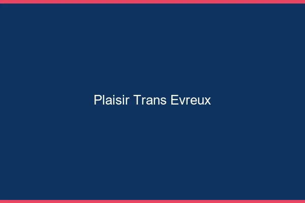 Plaisir trans évreux