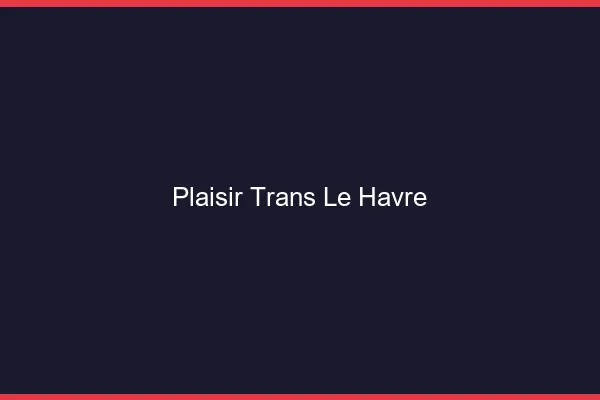 Plaisir trans le havre
