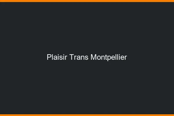 Plaisir trans Montpellier