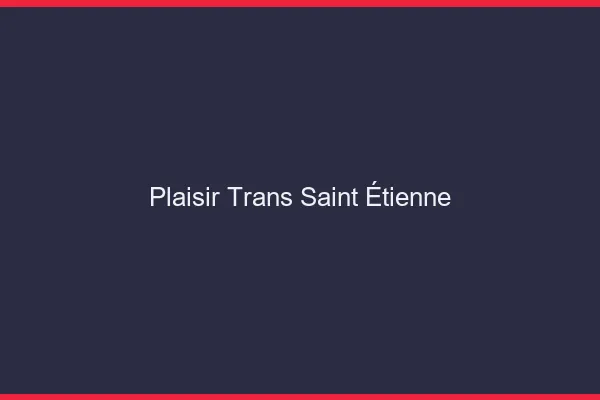 Plaisir trans Saint-Étienne